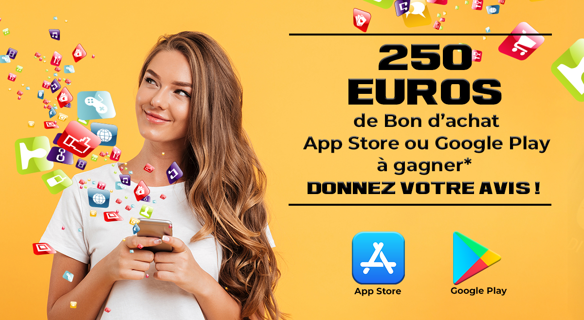 250 euros de bon d'achat App store ou Google Play à gagner* Donnez votre avis 250 euros de bon d'achat App store ou Google Play à gagner* Donnez votre avis