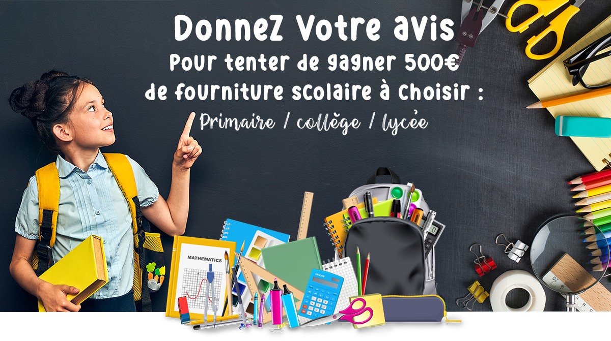 Donnez Votre avis pour tenter de gagner 500€ de fourniture scolaire à choisir : Primaire / collège / lycée 