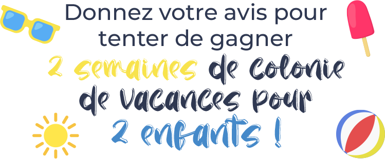 Donnez Votre avis pour tenter de gagner 2 semaines de colonie de vacances pour 2 enfants ! Donnez Votre avis pour tenter de gagner 2 semaines de colonie de vacances pour 2 enfants !