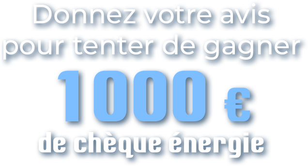 Donnez Votre avis pour tenter de gagner 1000€ de chèque énergie.