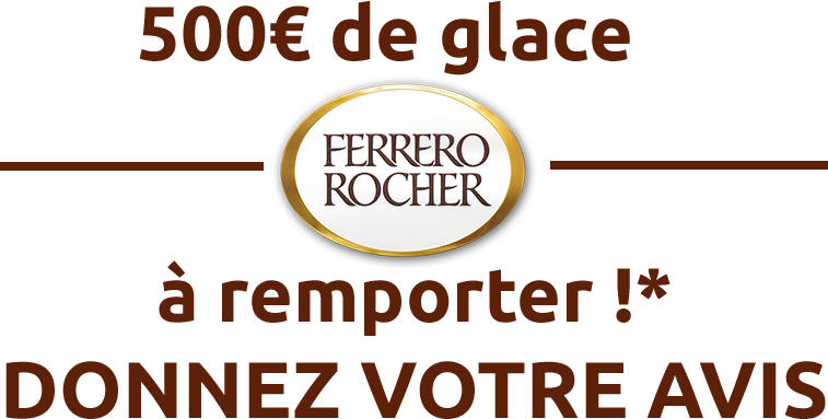 500€ de glaces Ferrero Rocher à remporter*, Donnez votre avis