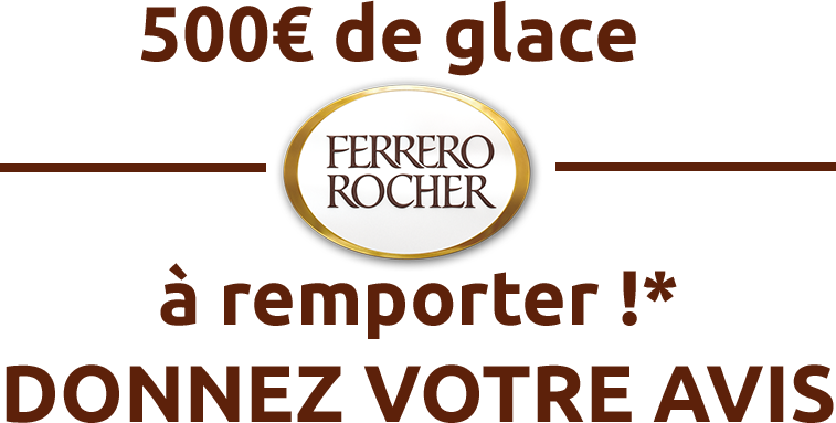 500€ de glaces Ferrero Rocher à remporter*, Donnez votre avis 500€ de glaces Ferrero Rocher à remporter*, Donnez votre avis