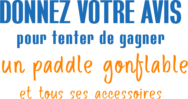 Donnez Votre avis pour tenter de gagner un paddle gonflable et tous ses accessoires : Donnez Votre avis pour tenter de gagner un paddle gonflable et tous ses accessoires.