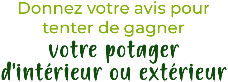 Donnez votre avis pour tenter de gagner votre potager d'intérieur ou extérieur